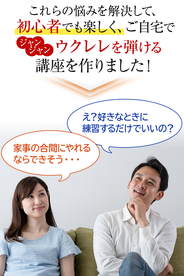 それらの悩みを解決して、初心者でも楽しく短時間で、ジャンジャンウクレレが弾ける講座を作りました。